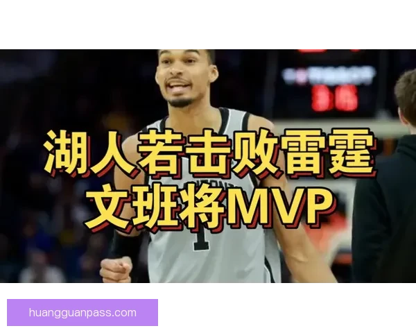 文班亚马再谈MVP目标 湖人若两胜雷霆或助其超越SGA